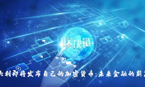 意大利即将发布自己的加密货币：未来金融的新篇章